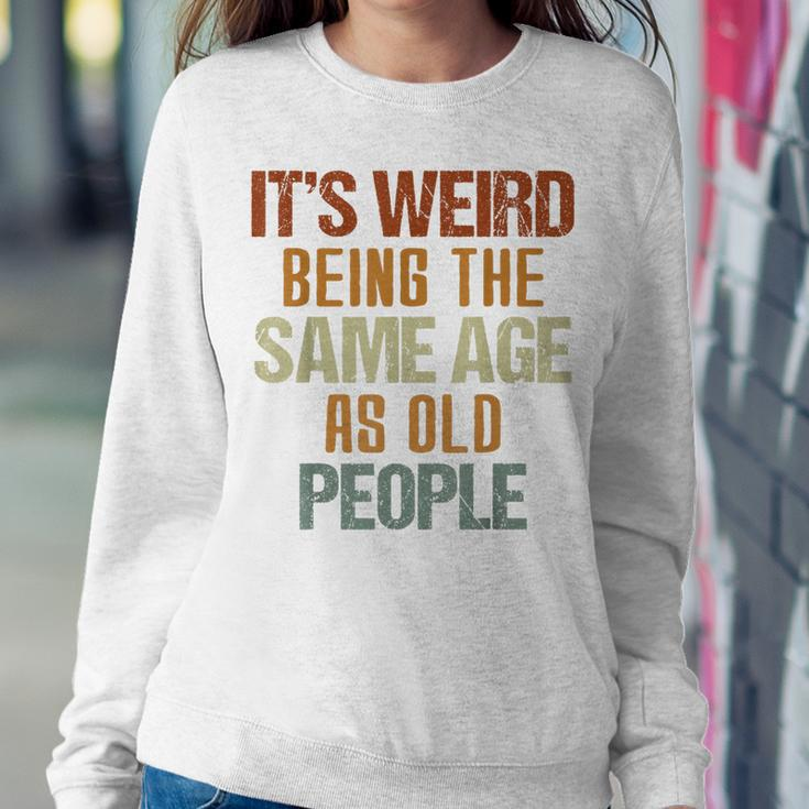 Its Weird Being The Same Age As Old People Retro s For Old People Women Sweatshirt Unique Gifts