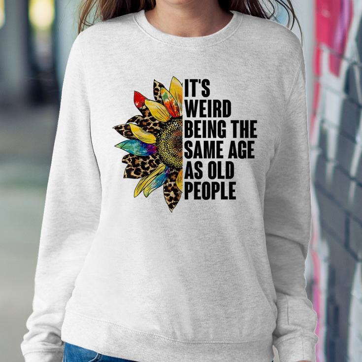 Its Weird Being The Same Age As Old People Sunflower Humor s For Old People Women Sweatshirt Unique Gifts