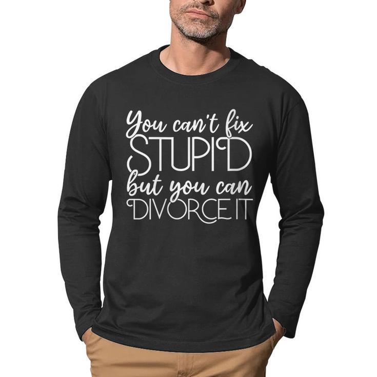 Divorce You Cant Fix Stupid But You Can Divorce It  It Gifts Men Graphic Long Sleeve T-shirt