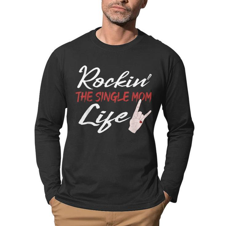 Rockin The Single Mom Life Mothers Day  Gifts For Mom Funny Gifts Men Graphic Long Sleeve T-shirt
