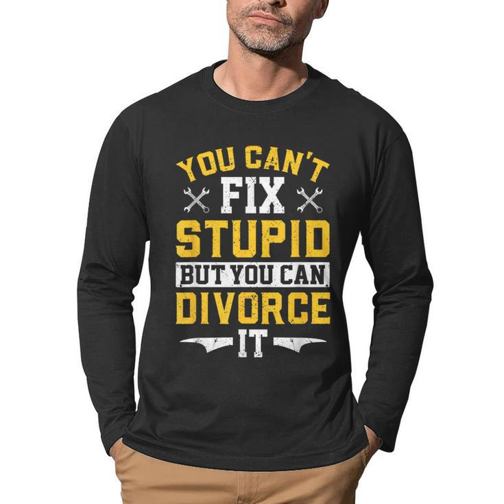 You Cant Fix Stupid But You Can Divorce Funny Divorce Party  Party Gifts Men Graphic Long Sleeve T-shirt