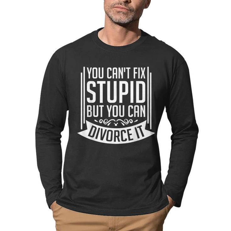 You Cant Fix Stupid But You Can Divorce It - Funny Gift  It Gifts Men Graphic Long Sleeve T-shirt