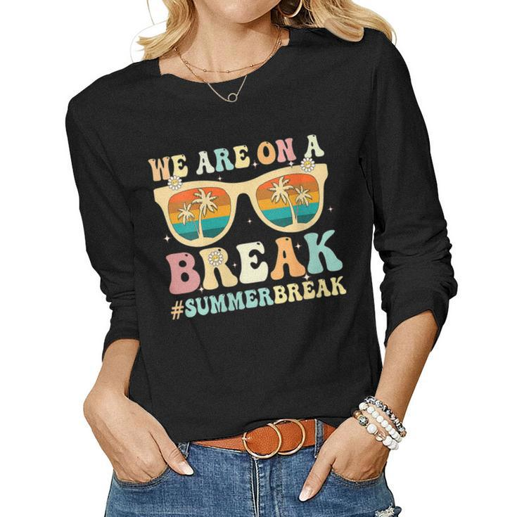 We Are On A Break Teacher Retro Groovy Summer Break Teachers Women Long Sleeve T-shirt