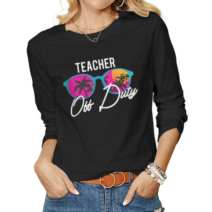 Teacher Off Duty Funny Teaching School Class Summer Gift  Gift For Women Women Graphic Long Sleeve T-shirt