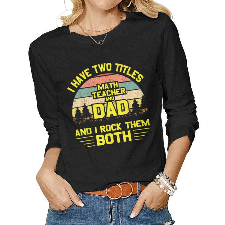 I Have Two Titles Math Teacher Dad Fathers Day Women Long Sleeve T-shirt