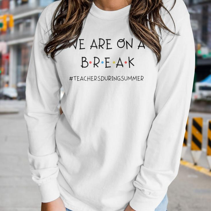 We Are On A Break Teachers During Summer Women Long Sleeve T-shirt Gifts for Her