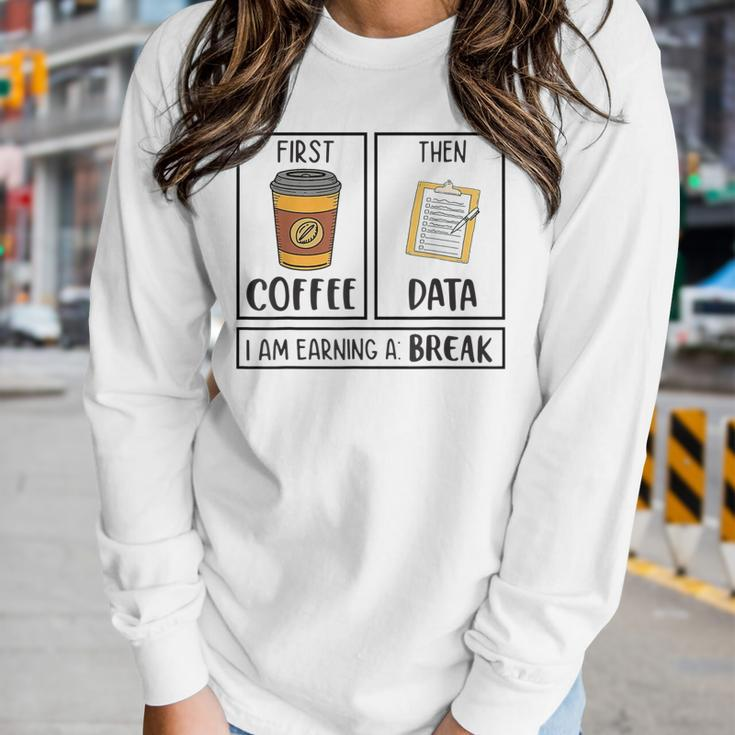 First Coffee Then Data Iam Earning A Break Teacher Women Long Sleeve T-shirt Gifts for Her
