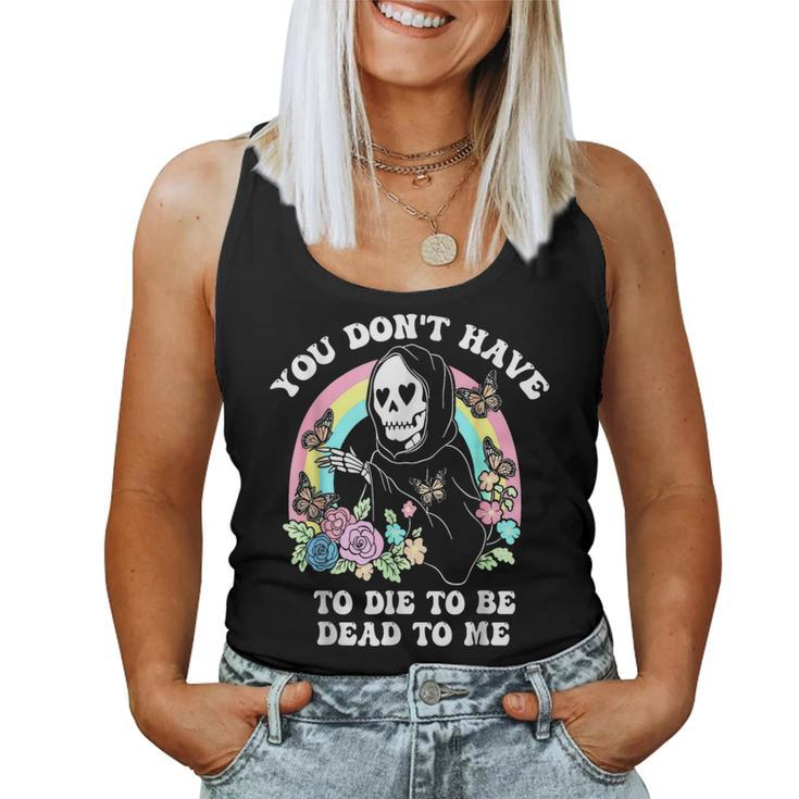 You Don't Have To Die To Be Dead To Me Humor Women Tank Top