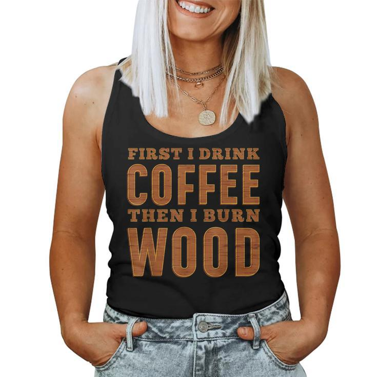 First I Drink Coffee Then I Burn Wood Pyrography Women Tank Top