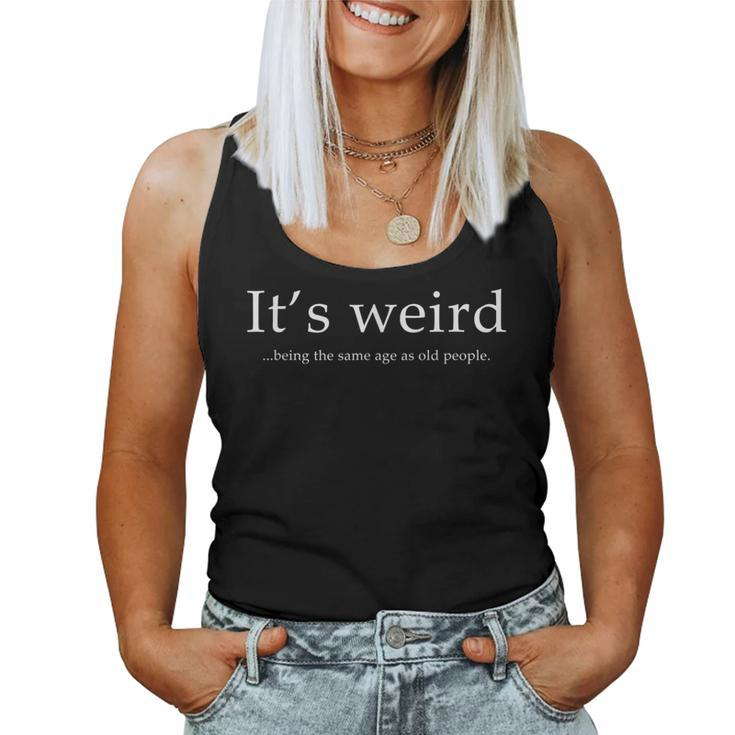 Funny Its Weird Being The Same Age As Old People Sarcastic  Women Tank Top Weekend Graphic