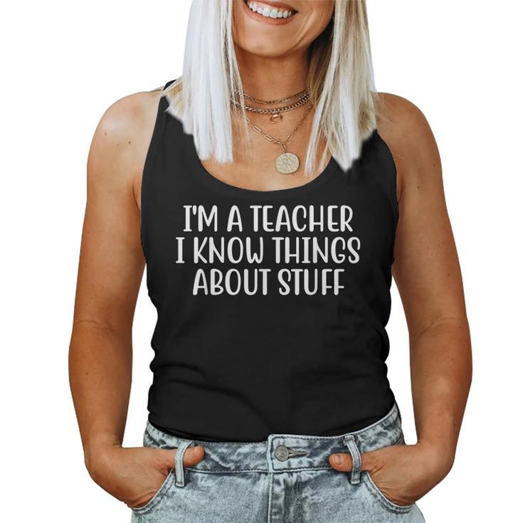 Im A Teacher I Know Things About Stuff Funny Teacher  Women Tank Top Weekend Graphic
