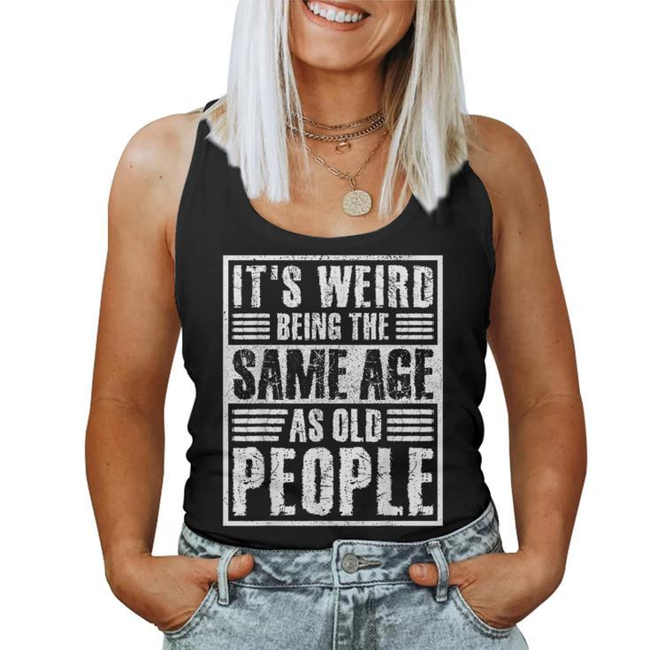 It's Weird Being The Same Age As Old People Man Woman Women Tank Top