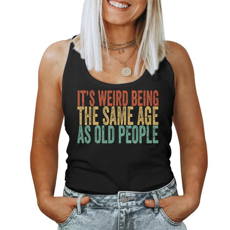 Its Weird Being The Same Age As Old People Retro Sarcastic s For Old People Women Tank Top