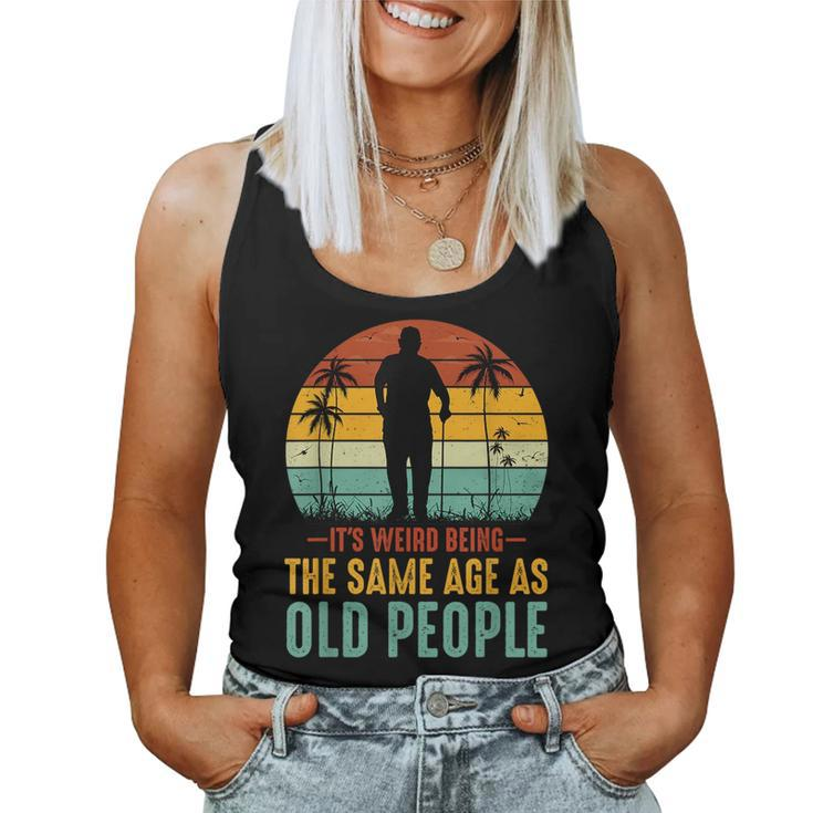Its Weird Being Same Age As Old People Saying s For Old People Women Tank Top