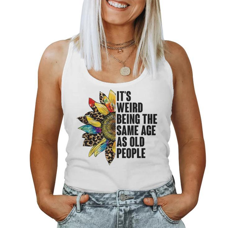 Its Weird Being The Same Age As Old People Sunflower Humor s For Old People Women Tank Top
