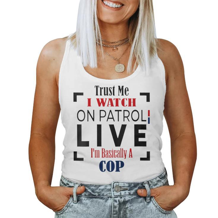 Trust Me I Watch On Patrol Live I'm Basically A Cop Women Tank Top