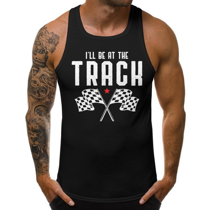 Ill Be At The Track Drag Racing Flag Speedway Racing   Racing Funny Gifts Men Tank Top Graphic