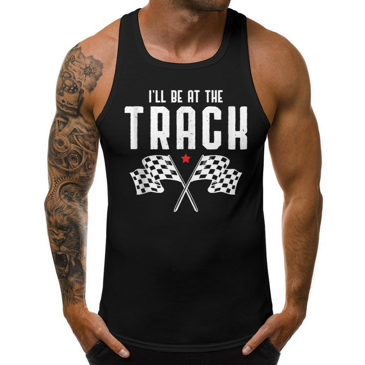 Ill Be At The Track Drag Racing Flag Speedway Racing  Racing Funny Gifts Men Tank Top Graphic