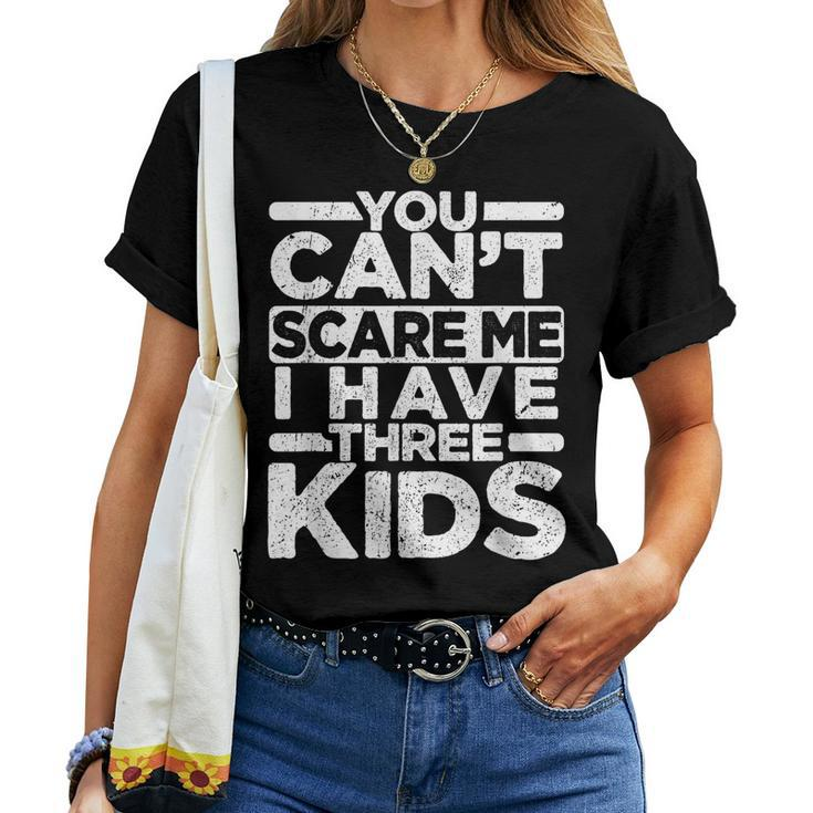 You Cant Scare Me I Have Three Kids Funny Dad Mom Women T-shirt