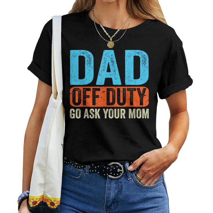 Dad Off Duty Go Ask Your Mom Men Parents Fathers Day Funny Women T-shirt
