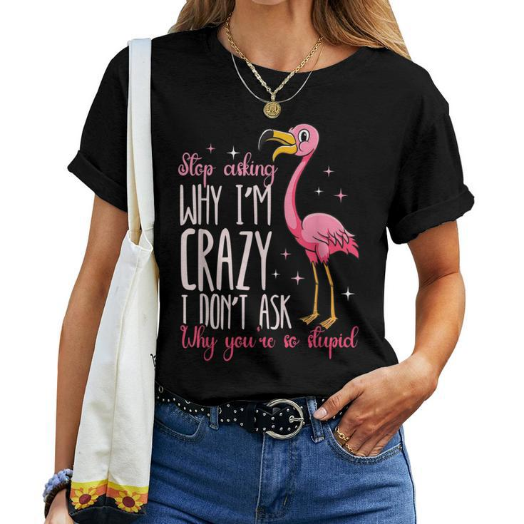 Flamingo Stop Asking Why Im Crazy I Dont Ask You Flamingo Women T-shirt Crewneck