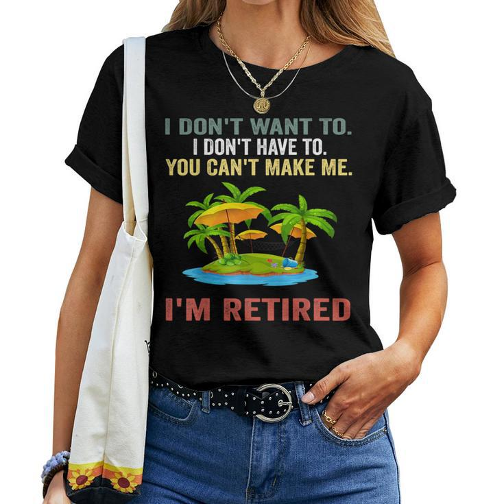 I Don't Want To Have You Can't Make Me I'm Retired Women T-shirt