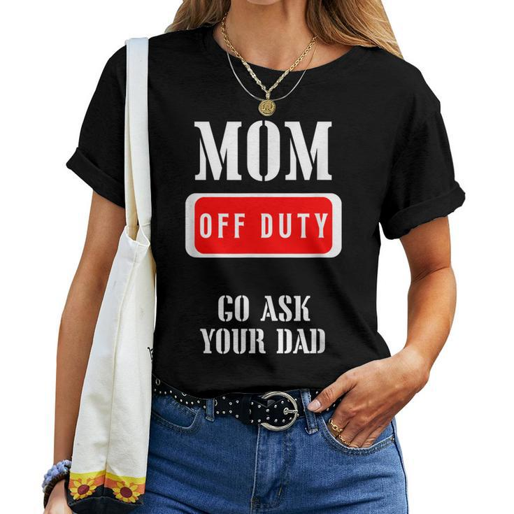 Go Ask Dad | Mom Off Duty | Off Duty Mom Women T-shirt