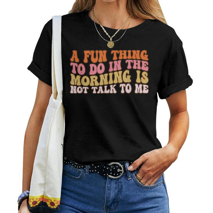 Groovy A Fun Thing To Do In The Morning Is Not Talk To Me Women T-shirt