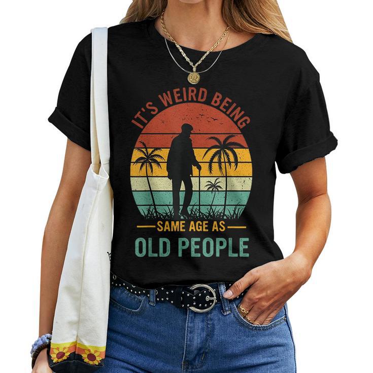 It's Weird Being The Same Age As Old People Women T-shirt