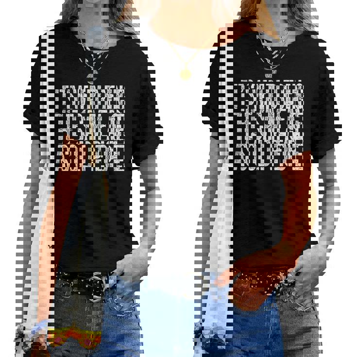 Its Weird Being The Same Age As Old People Retro Sarcastic s For Old People Women T-shirt