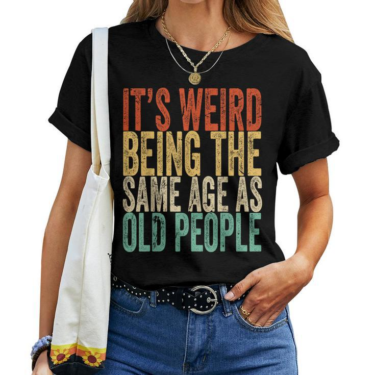 Its Weird Being The Same Age As Old People Retro Sarcastic s For Old People Women T-shirt