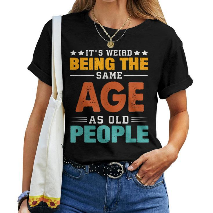 Its Weird Being The Same Age As Old People Sarcastic Retro s For Old People Women T-shirt