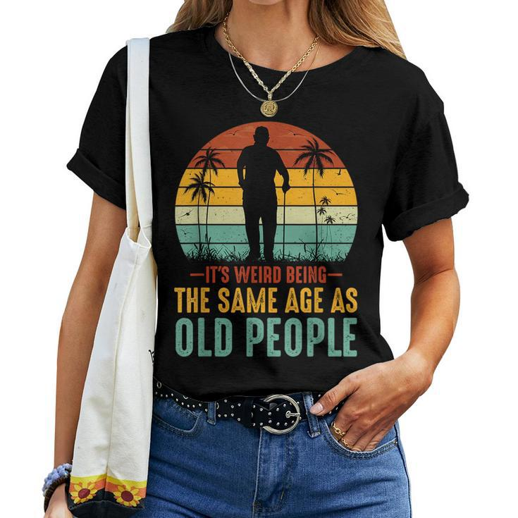 Its Weird Being Same Age As Old People Saying s For Old People Women T-shirt