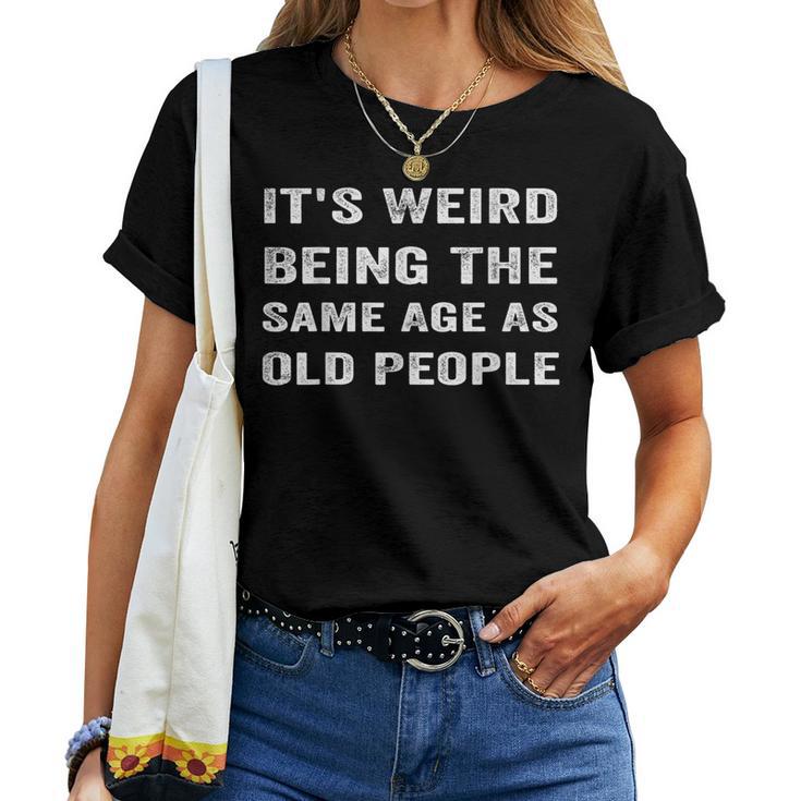 It's Weird Being The Same Age As Old People Women T-shirt