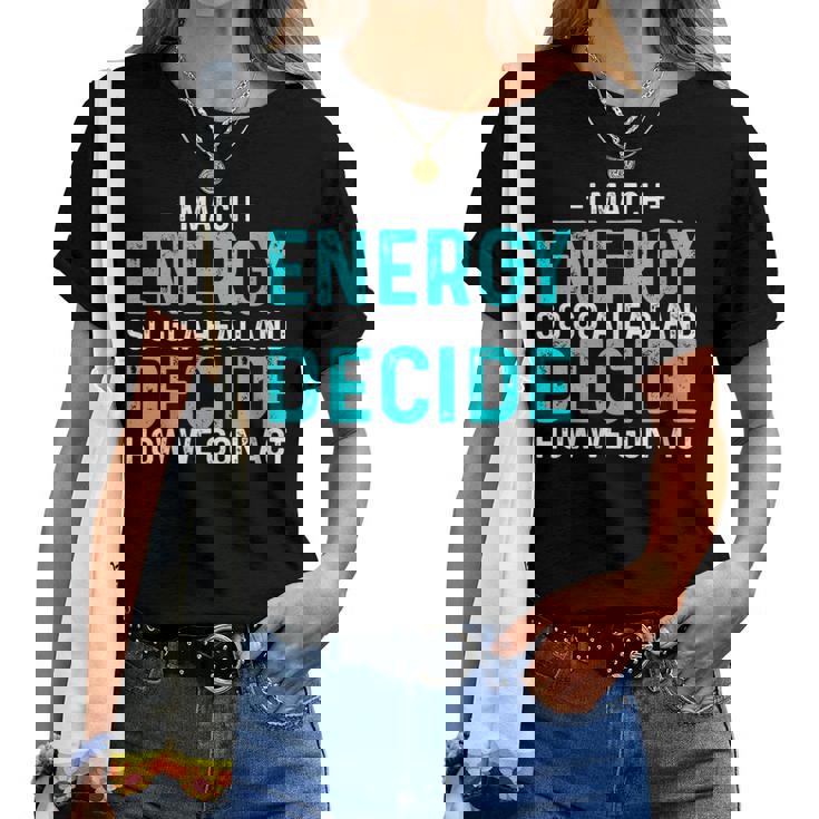 I Match Energy So Go Ahead And Decide How We Gon Act Women T-shirt