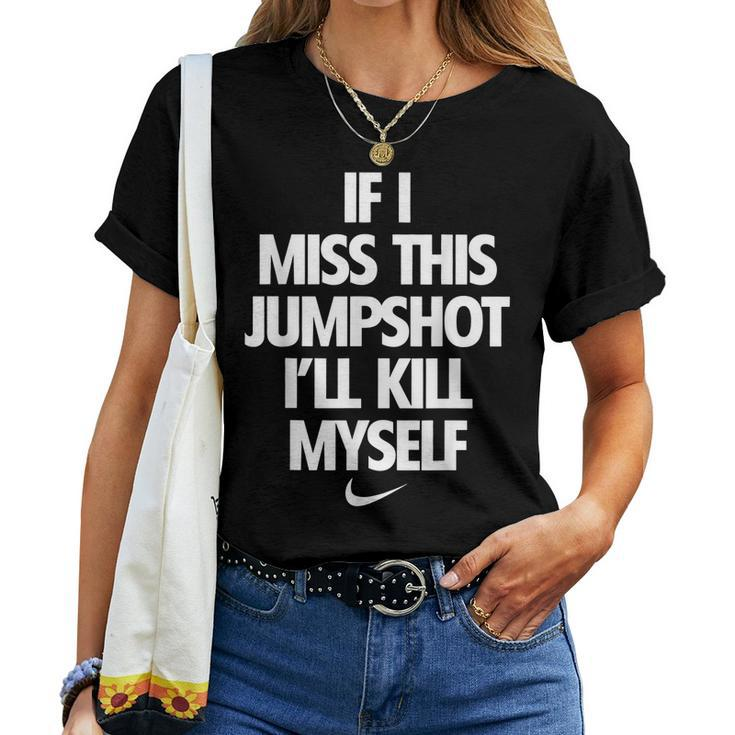 If I Miss This Jumpshot Ill Kill Myself Women T-shirt