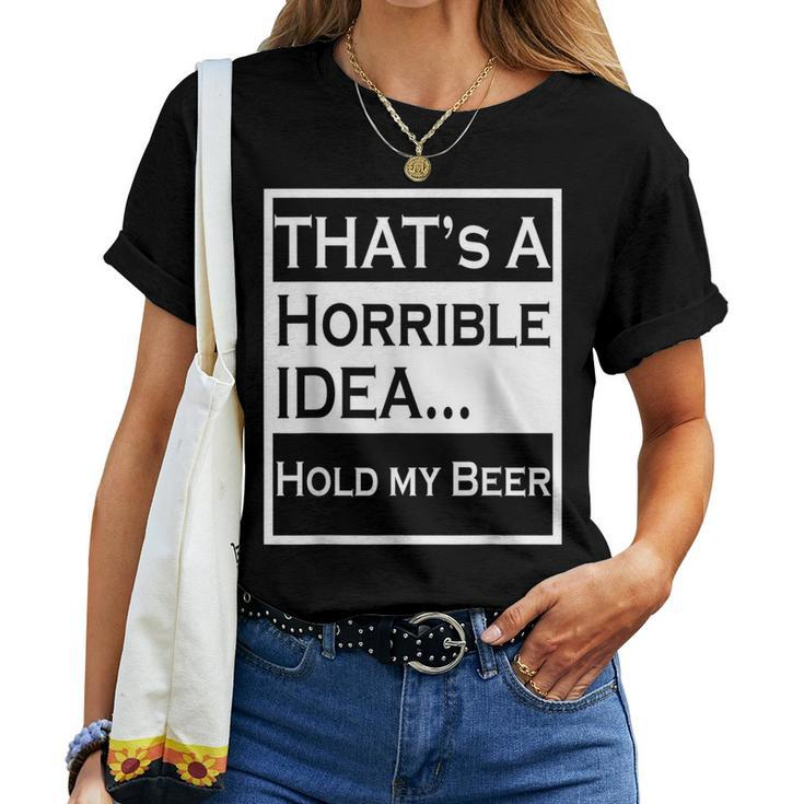 Thats A Horrible Idea Hold My Beer Country Drinking Drinking s Women T-shirt