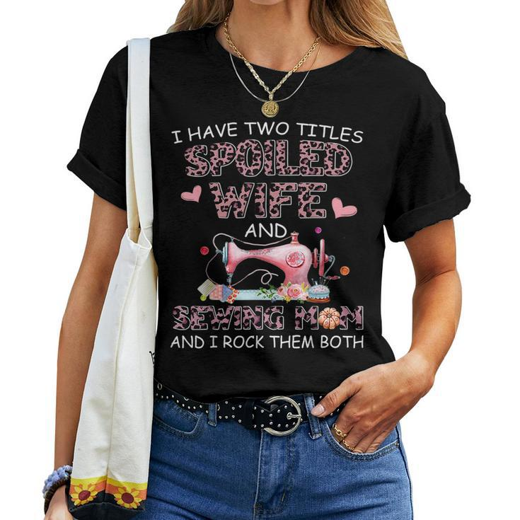 I Have Two Titles Spoiled Wife And Sewing Mom And I Rock The Women T-shirt