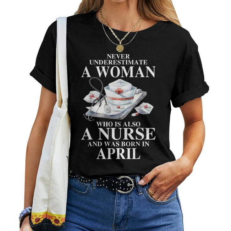 Never Underestimate A Woman Who Is Also A Nurse Born April Women T-shirt