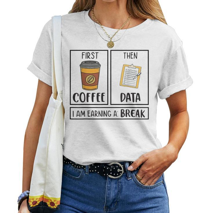 First Coffee Then Data Iam Earning A Break Teacher Women T-shirt