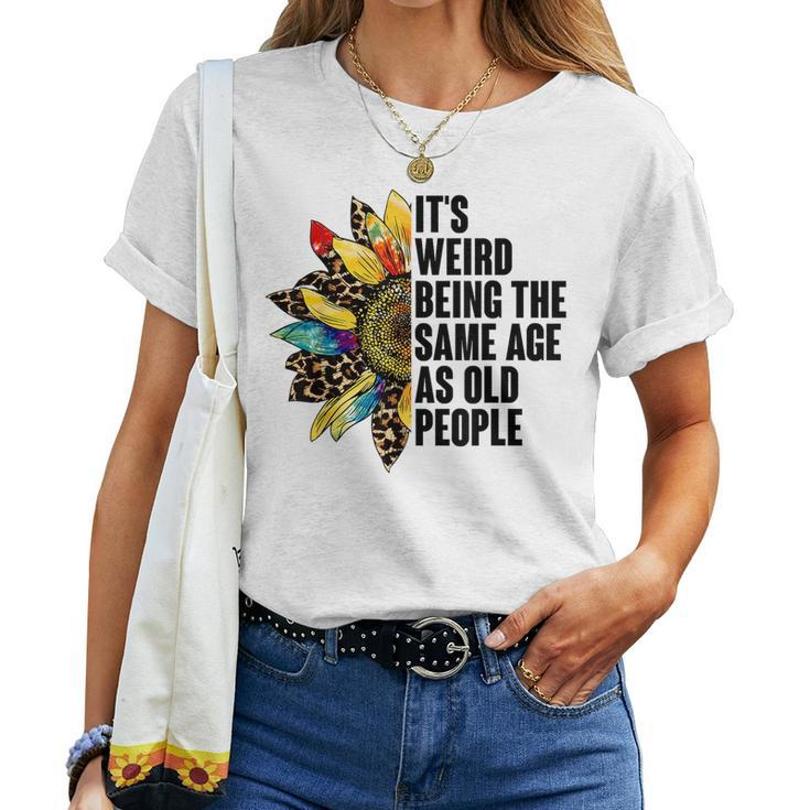 Its Weird Being The Same Age As Old People Sunflower Humor s For Old People Women T-shirt