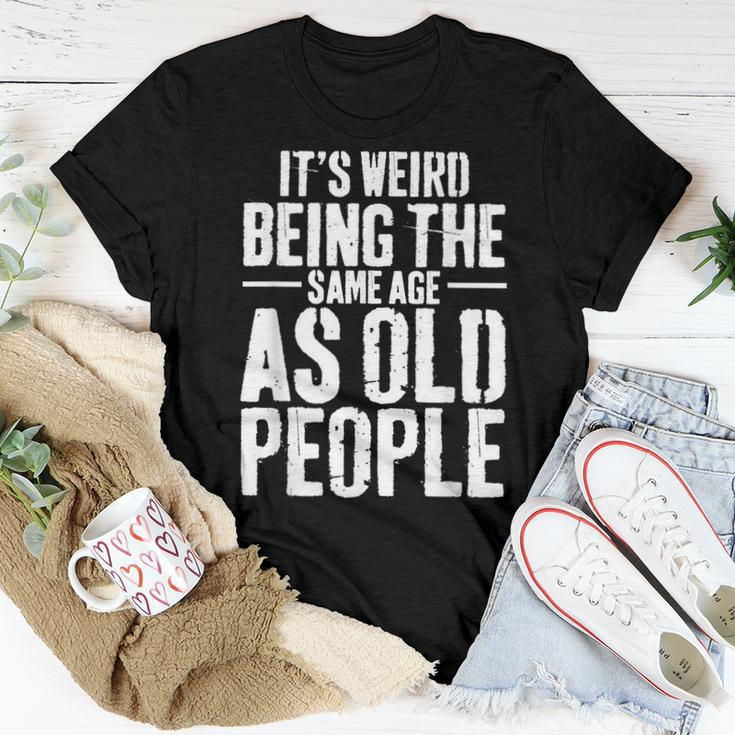 Its Weird Being The Same Age As Old People Men Women Funny Women T-shirt Funny Gifts