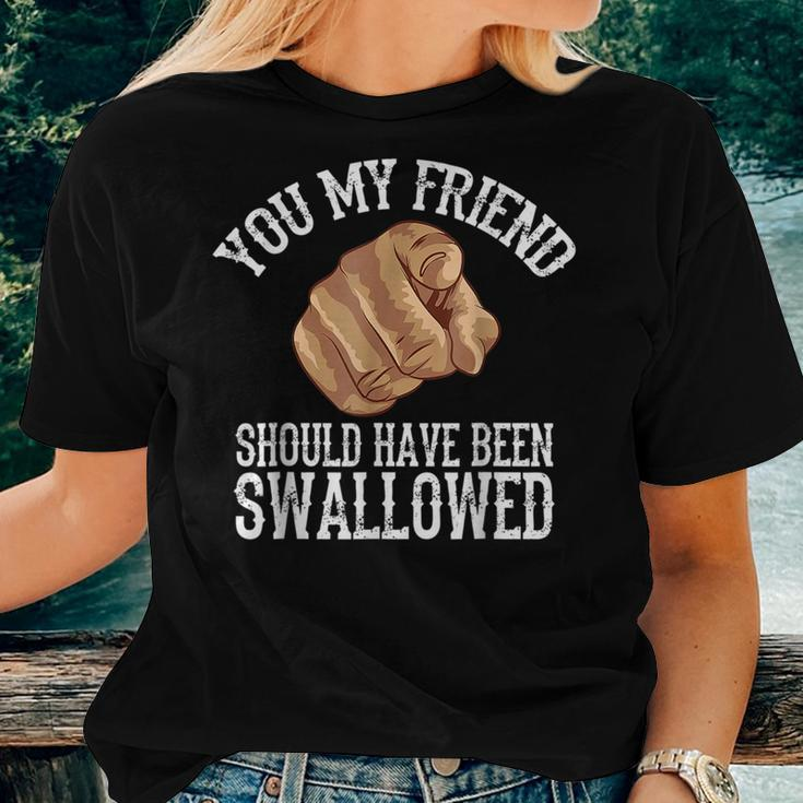 You My Friend Should Have Been Swallowed Funny Inappropriate Women T-shirt Gifts for Her