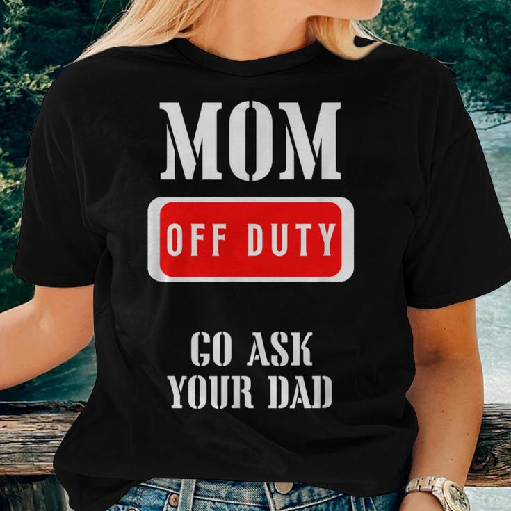Go Ask Dad | Mom Off Duty | Off Duty Mom Women T-shirt Gifts for Her