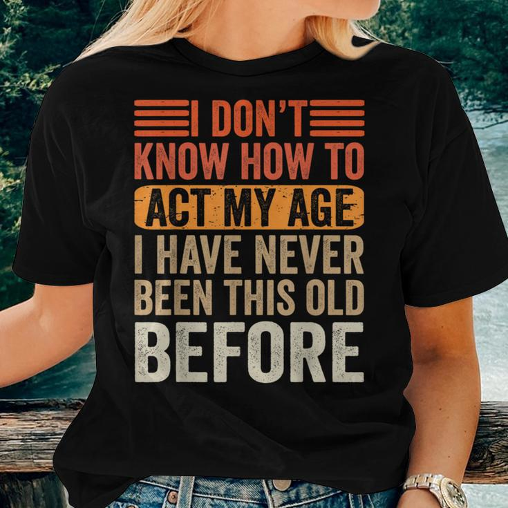 I Dont Know To Act My Age Ive Never Been This Old Before Women T-shirt Gifts for Her
