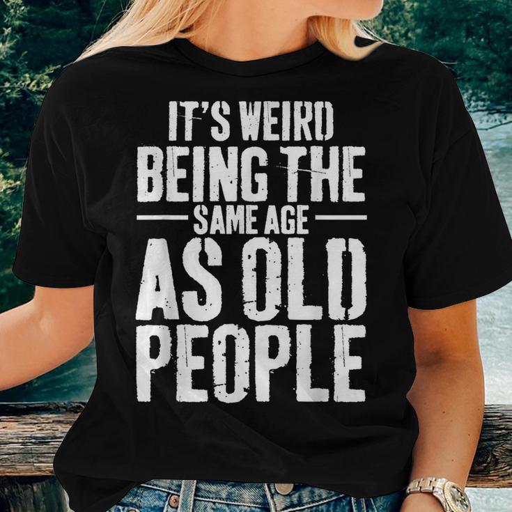 Its Weird Being The Same Age As Old People Men Women Funny Women T-shirt Gifts for Her