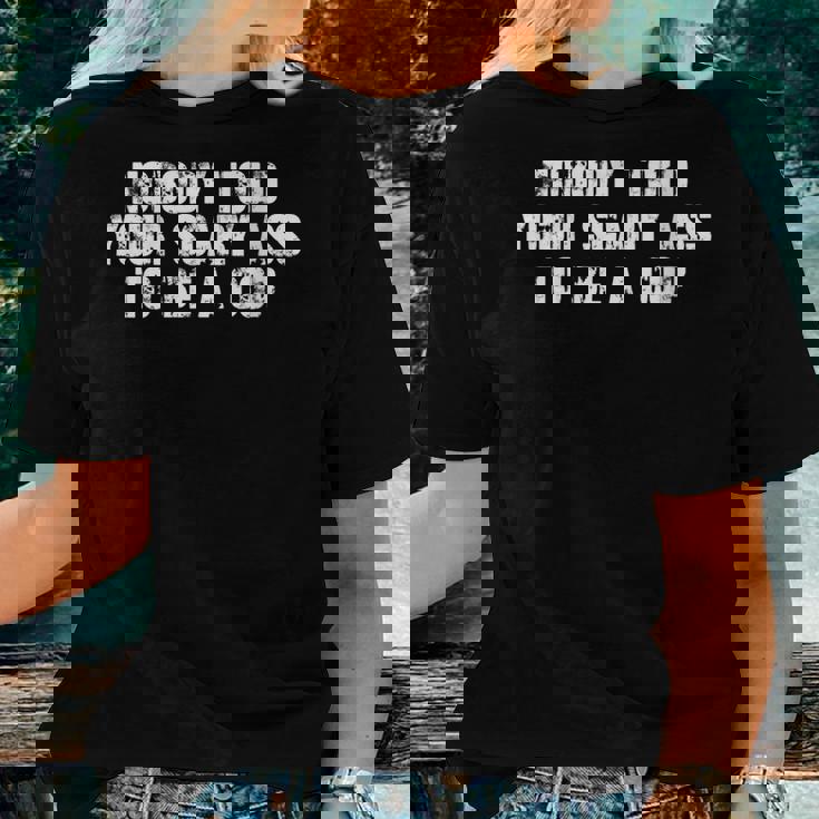 Nobody Told Your Scary Ass To Be A Cop Women T-shirt Gifts for Her