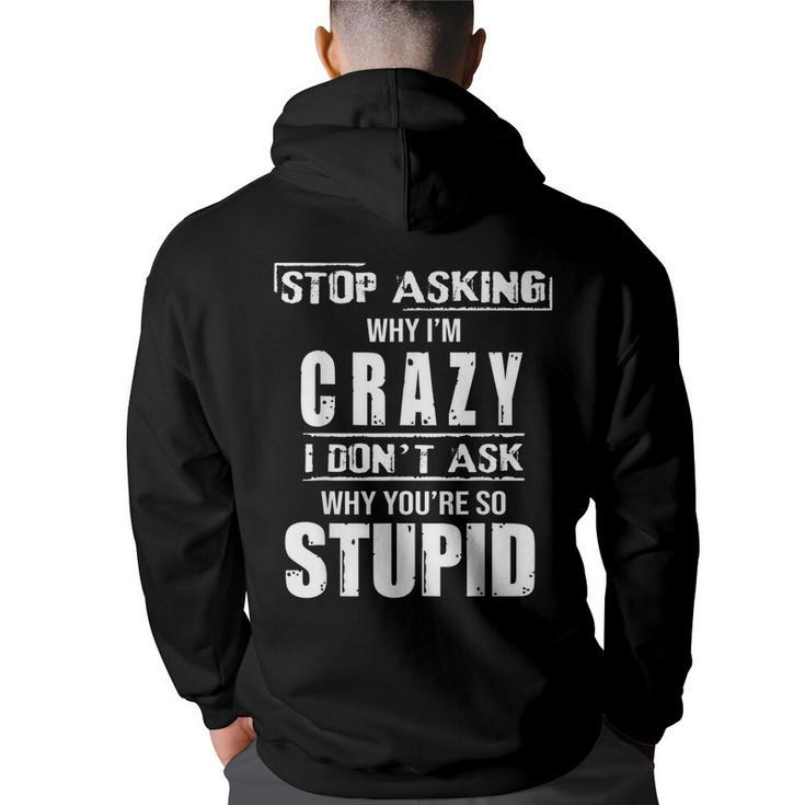 Stop Asking Why I’M Crazy I Don’T Ask Why You’Re So Stupid  Back Print Hoodie