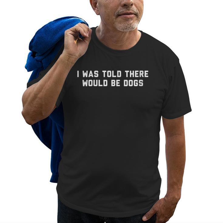 Funny I Was Told There Would Be Dogs Design  Old Men T-shirt