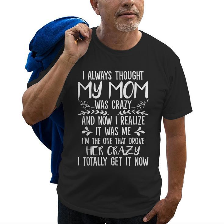 I Always Thought My Mom Was Crazy Now I Realize It Was Me  Gifts For Mom Funny Gifts Old Men T-shirt